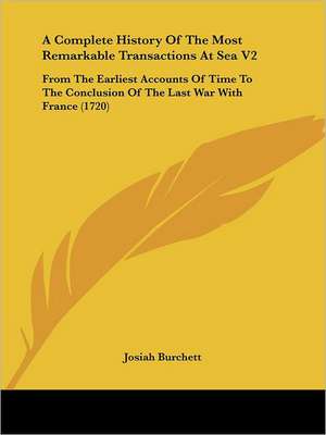 A Complete History Of The Most Remarkable Transactions At Sea V2 de Josiah Burchett