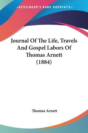 Journal Of The Life, Travels And Gospel Labors Of Thomas Arnett (1884) de Thomas Arnett