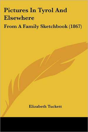 Pictures In Tyrol And Elsewhere de Elizabeth Tuckett