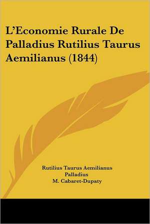 L'Economie Rurale De Palladius Rutilius Taurus Aemilianus (1844) de Rutilius Taurus Aemilianus Palladius