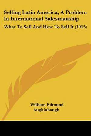 Selling Latin America, A Problem In International Salesmanship de William Edmund Aughinbaugh