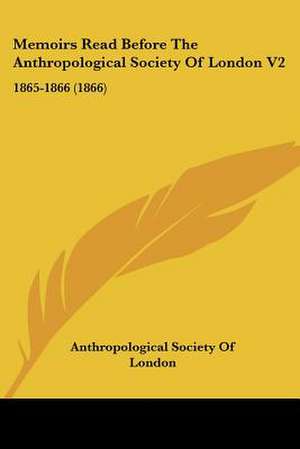 Memoirs Read Before The Anthropological Society Of London V2 de Anthropological Society Of London