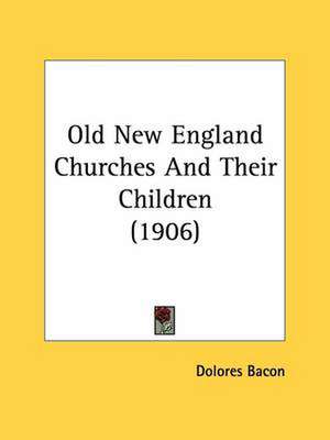 Old New England Churches And Their Children (1906) de Dolores Bacon