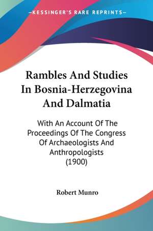 Rambles And Studies In Bosnia-Herzegovina And Dalmatia de Robert Munro