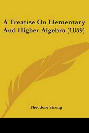 A Treatise On Elementary And Higher Algebra (1859) de Theodore Strong