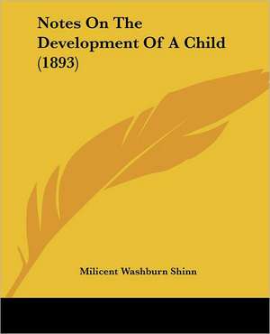 Notes On The Development Of A Child (1893) de Milicent Washburn Shinn