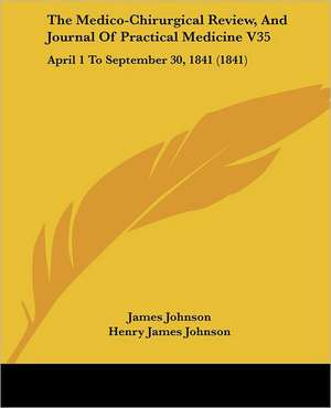 The Medico-Chirurgical Review, And Journal Of Practical Medicine V35 de Henry James Johnson