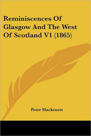 Reminiscences Of Glasgow And The West Of Scotland V1 (1865) de PETER MACKENZIE