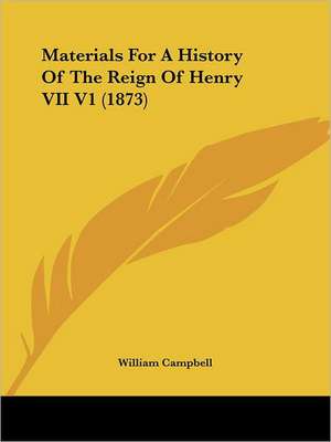 Materials For A History Of The Reign Of Henry VII V1 (1873) de William Campbell