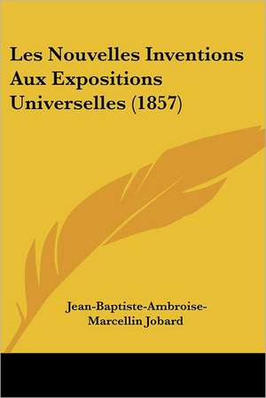 Les Nouvelles Inventions Aux Expositions Universelles (1857) de Jean-Baptiste-Ambroise-Marcellin Jobard