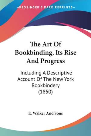 The Art Of Bookbinding, Its Rise And Progress de E. Walker And Sons