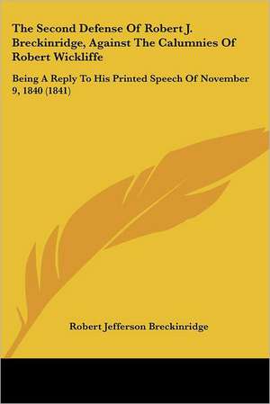 The Second Defense Of Robert J. Breckinridge, Against The Calumnies Of Robert Wickliffe de Robert Jefferson Breckinridge