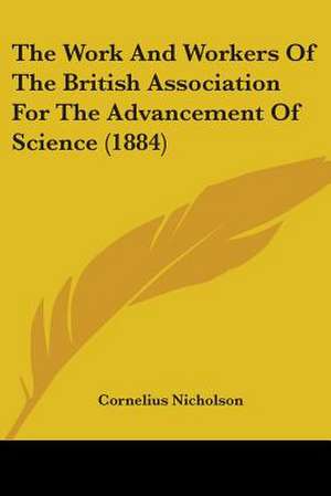 The Work And Workers Of The British Association For The Advancement Of Science (1884) de Cornelius Nicholson