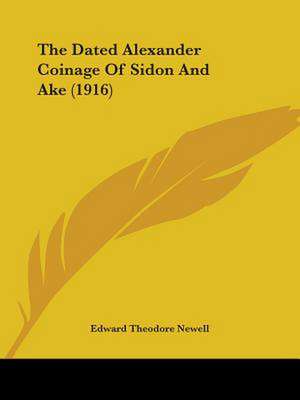 The Dated Alexander Coinage Of Sidon And Ake (1916) de Edward Theodore Newell