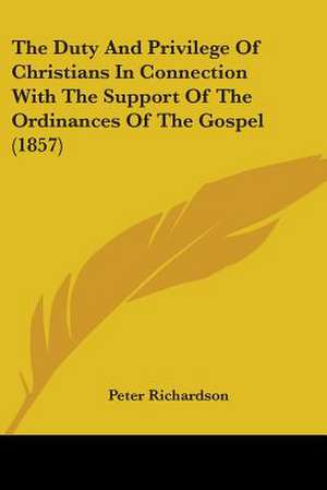 The Duty And Privilege Of Christians In Connection With The Support Of The Ordinances Of The Gospel (1857) de Peter Richardson