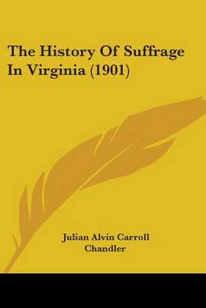 The History Of Suffrage In Virginia (1901) de Julian Alvin Carroll Chandler