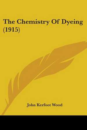 The Chemistry Of Dyeing (1915) de John Kerfoot Wood