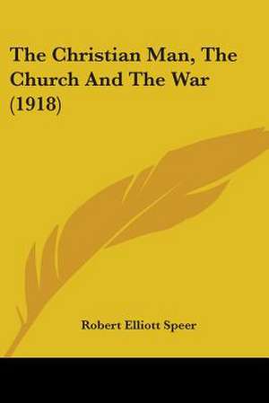 The Christian Man, The Church And The War (1918) de Robert Elliott Speer