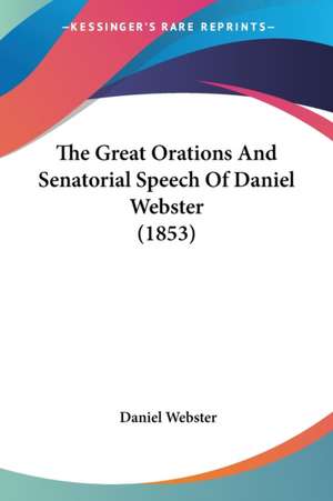 The Great Orations And Senatorial Speech Of Daniel Webster (1853) de Daniel Webster