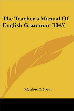 The Teacher's Manual Of English Grammar (1845) de Matthew P. Spear