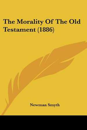 The Morality Of The Old Testament (1886) de Newman Smyth