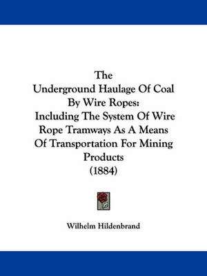 The Underground Haulage Of Coal By Wire Ropes de Wilhelm Hildenbrand