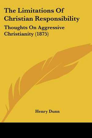 The Limitations Of Christian Responsibility de Henry Dunn