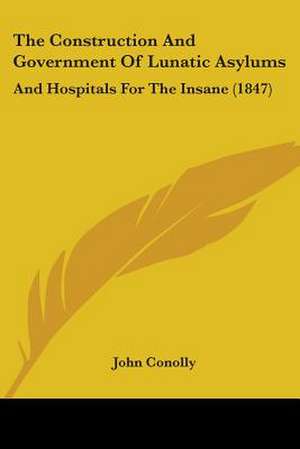 The Construction And Government Of Lunatic Asylums de John Conolly