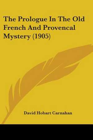 The Prologue In The Old French And Provencal Mystery (1905) de David Hobart Carnahan