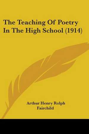 The Teaching Of Poetry In The High School (1914) de Arthur Henry Rolph Fairchild