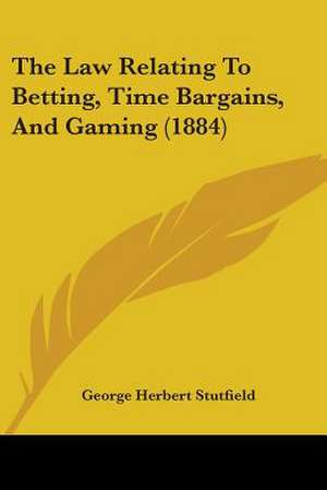 The Law Relating To Betting, Time Bargains, And Gaming (1884) de George Herbert Stutfield