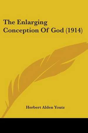 The Enlarging Conception Of God (1914) de Herbert Alden Youtz