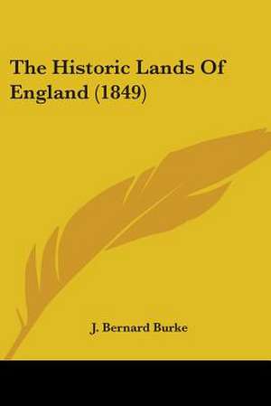 The Historic Lands Of England (1849) de J. Bernard Burke