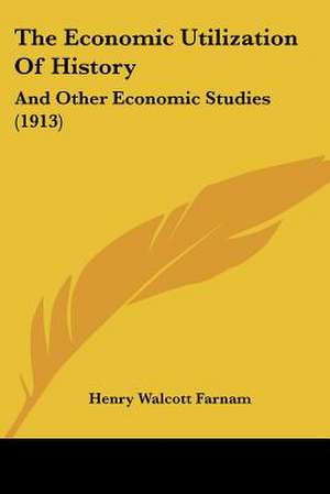 The Economic Utilization Of History de Henry Walcott Farnam