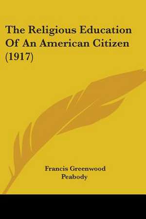 The Religious Education Of An American Citizen (1917) de Francis Greenwood Peabody