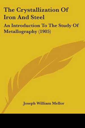 The Crystallization Of Iron And Steel de Joseph William Mellor