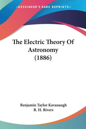 The Electric Theory Of Astronomy (1886) de Benjamin Taylor Kavanaugh