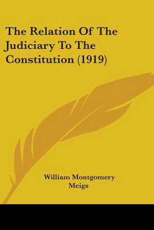 The Relation Of The Judiciary To The Constitution (1919) de William Montgomery Meigs