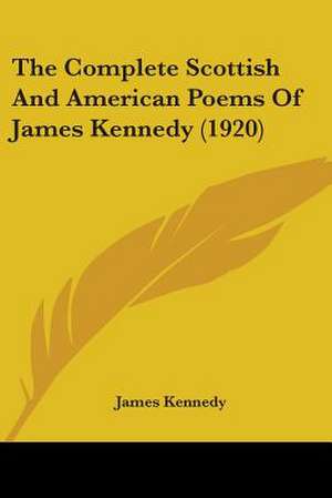 The Complete Scottish And American Poems Of James Kennedy (1920) de James Kennedy