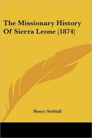 The Missionary History Of Sierra Leone (1874) de Henry Seddall