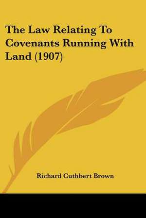 The Law Relating To Covenants Running With Land (1907) de Richard Cuthbert Brown