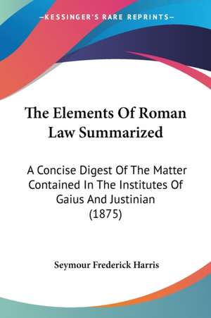 The Elements Of Roman Law Summarized de Seymour Frederick Harris