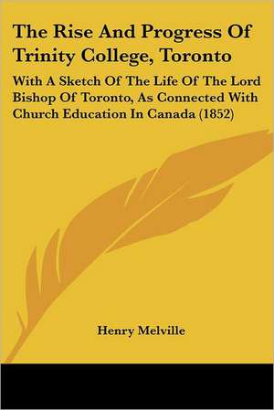 The Rise And Progress Of Trinity College, Toronto de Henry Melville