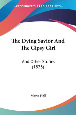 The Dying Savior And The Gipsy Girl de Marie Hall