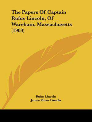 The Papers Of Captain Rufus Lincoln, Of Wareham, Massachusetts (1903) de Rufus Lincoln