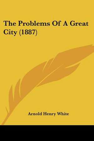 The Problems Of A Great City (1887) de Arnold Henry White