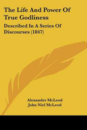 The Life And Power Of True Godliness de Alexander Mcleod