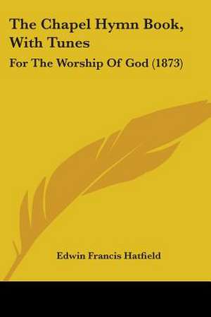 The Chapel Hymn Book, With Tunes de Edwin Francis Hatfield