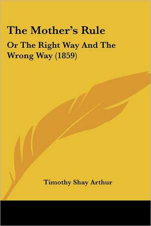 The Mother's Rule de Timothy Shay Arthur