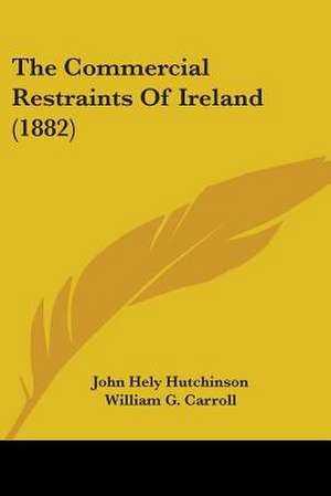 The Commercial Restraints Of Ireland (1882) de John Hely Hutchinson